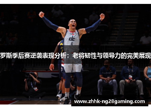 罗斯季后赛逆袭表现分析:老将韧性与领导力的完美展现 罗斯季后赛逆袭表现分析:老将韧性与领导力的完美展现