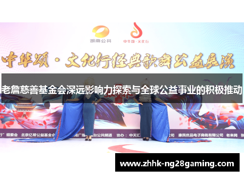 老詹慈善基金会深远影响力探索与全球公益事业的积极推动