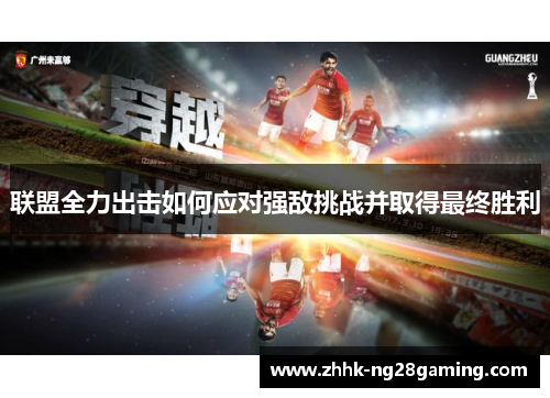 联盟全力出击如何应对强敌挑战并取得最终胜利 联盟全力出击如何应对强敌挑战并取得最终胜利