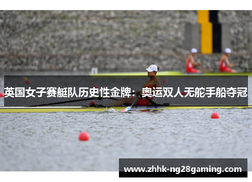 英国女子赛艇队历史性金牌：奥运双人无舵手船夺冠