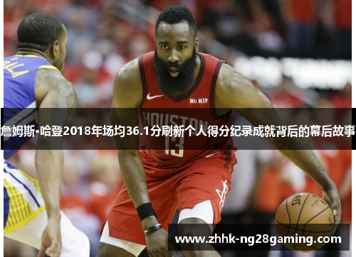 詹姆斯·哈登2018年场均36.1分刷新个人得分纪录成就背后的幕后故事