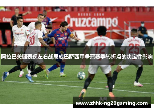 阿拉巴关键表现左右战局成巴萨西甲争冠赛季转折点的决定性影响