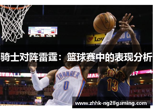 骑士对阵雷霆:篮球赛中的表现分析 骑士对阵雷霆:篮球赛中的表现分析