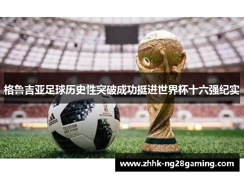 格鲁吉亚足球历史性突破成功挺进世界杯十六强纪实 格鲁吉亚足球历史性突破成功挺进世界杯十六强纪实