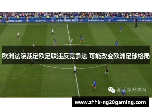 欧洲法院裁定欧足联违反竞争法 可能改变欧洲足球格局 欧洲法院裁定欧足联违反竞争法 可能改变欧洲足球格局