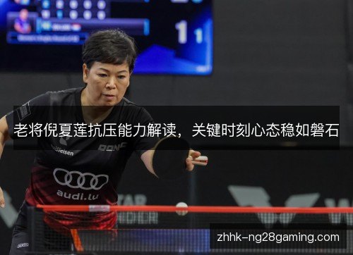 老将倪夏莲抗压能力解读,关键时刻心态稳如磐石 老将倪夏莲抗压能力解读,关键时刻心态稳如磐石