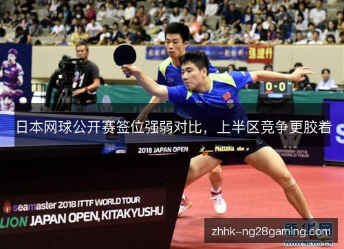 日本网球公开赛签位强弱对比,上半区竞争更胶着 日本网球公开赛签位强弱对比,上半区竞争更胶着