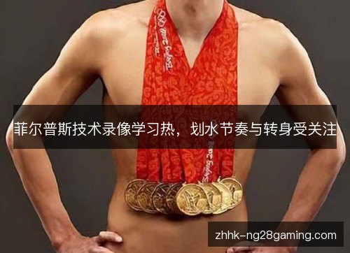 菲尔普斯技术录像学习热,划水节奏与转身受关注 菲尔普斯技术录像学习热,划水节奏与转身受关注