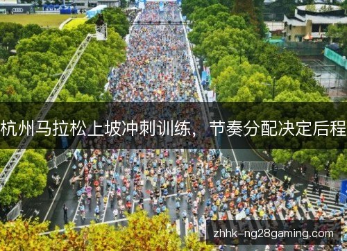 杭州马拉松上坡冲刺训练,节奏分配决定后程 杭州马拉松上坡冲刺训练,节奏分配决定后程