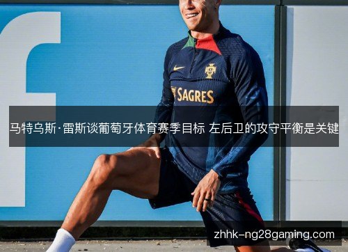 马特乌斯·雷斯谈葡萄牙体育赛季目标 左后卫的攻守平衡是关键